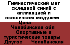 Гимнастический мат складной синий с апликацией и окошечком-модулем › Цена ­ 2 500 - Челябинская обл. Спортивные и туристические товары » Другое   . Челябинская обл.